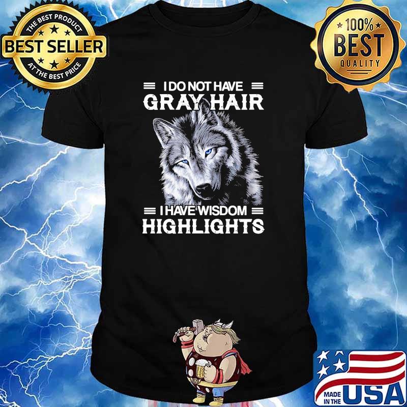 I do not have gray hair i have wisdom highlights wolf shirt