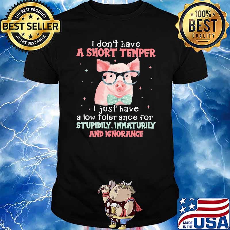 I Don't Have A Short Temper I Just Have A Low Tolerance For Stupidily Immaturily And Ignorance Pig Shirt