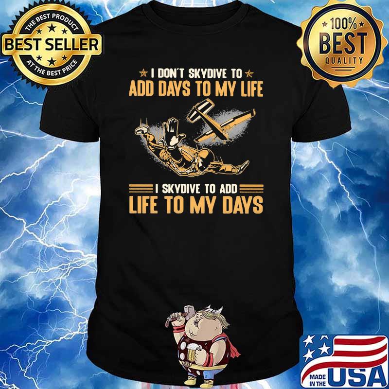 I Don't Skydive To Add Days To My Life I Skydive To Add Life To My Days shirt