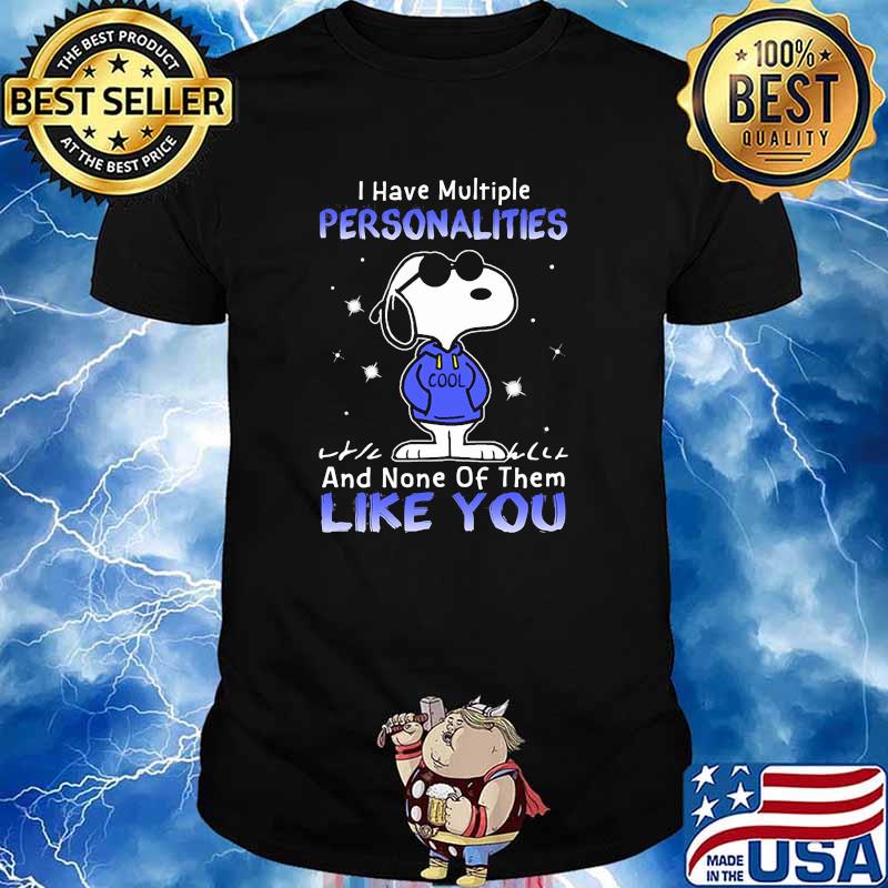 I have multiple personalities and none of them like you snoopy shirt