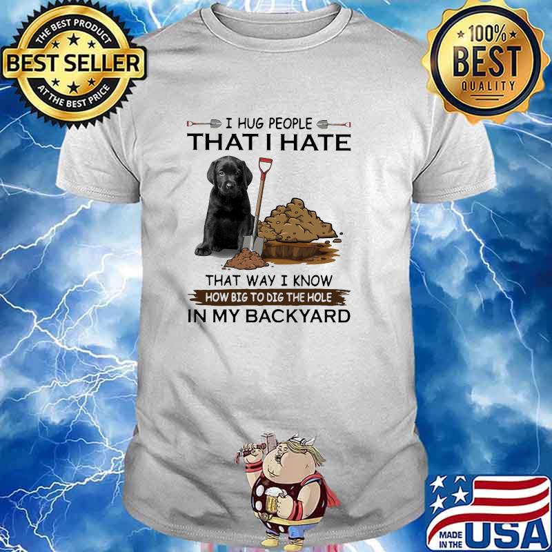 I hug people that i ate that way i know big dig the hole in my backyard shirt