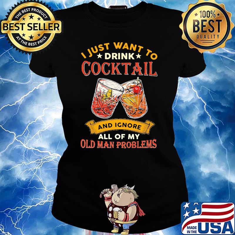 I Just Want To Drink Cocktail And Ignore All Of My Old Man Problems Shirt Ladies tee