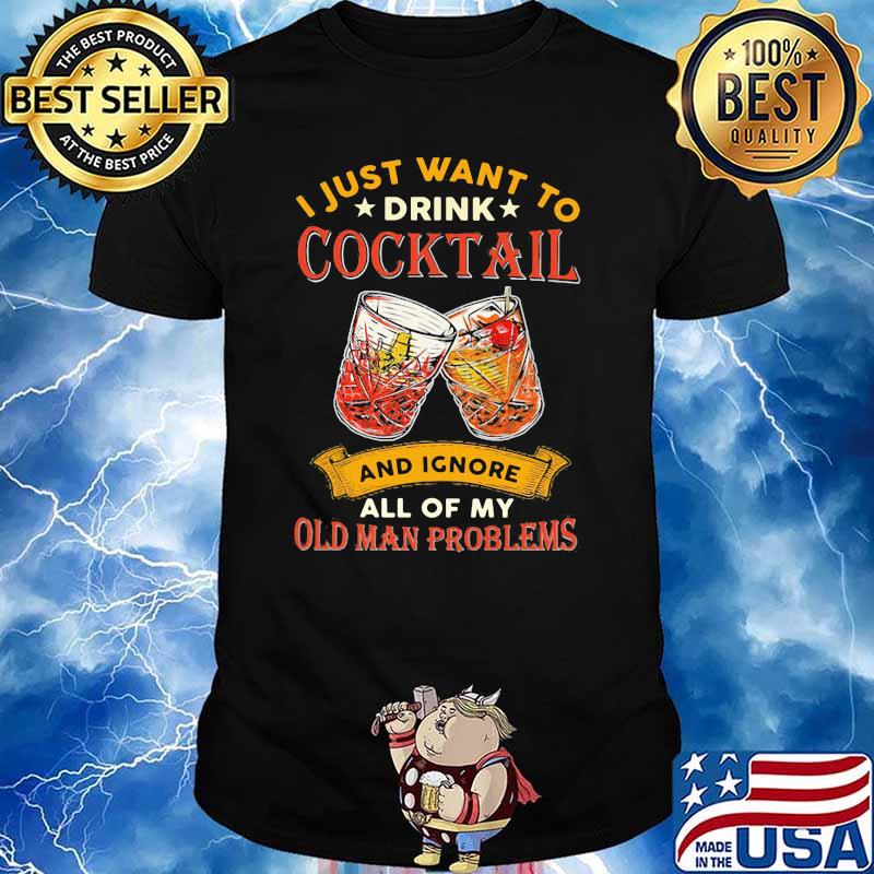 I Just Want To Drink Cocktail And Ignore All Of My Old Man Problems Shirt