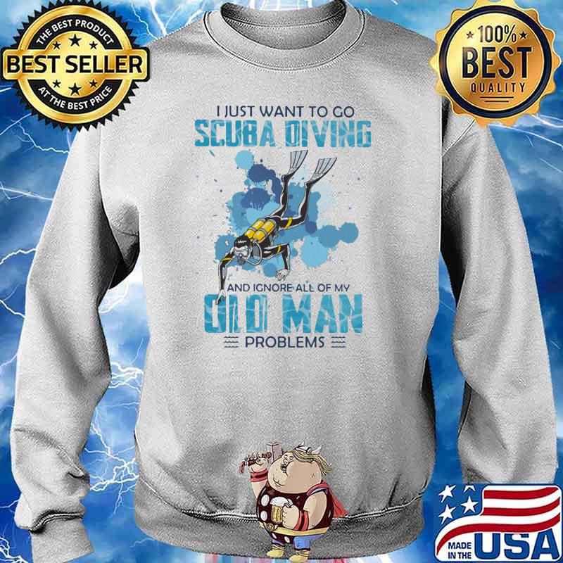 I Just Want To Go Scuba Diving And Ignore All Of My Old Man Problems Shirt Sweater