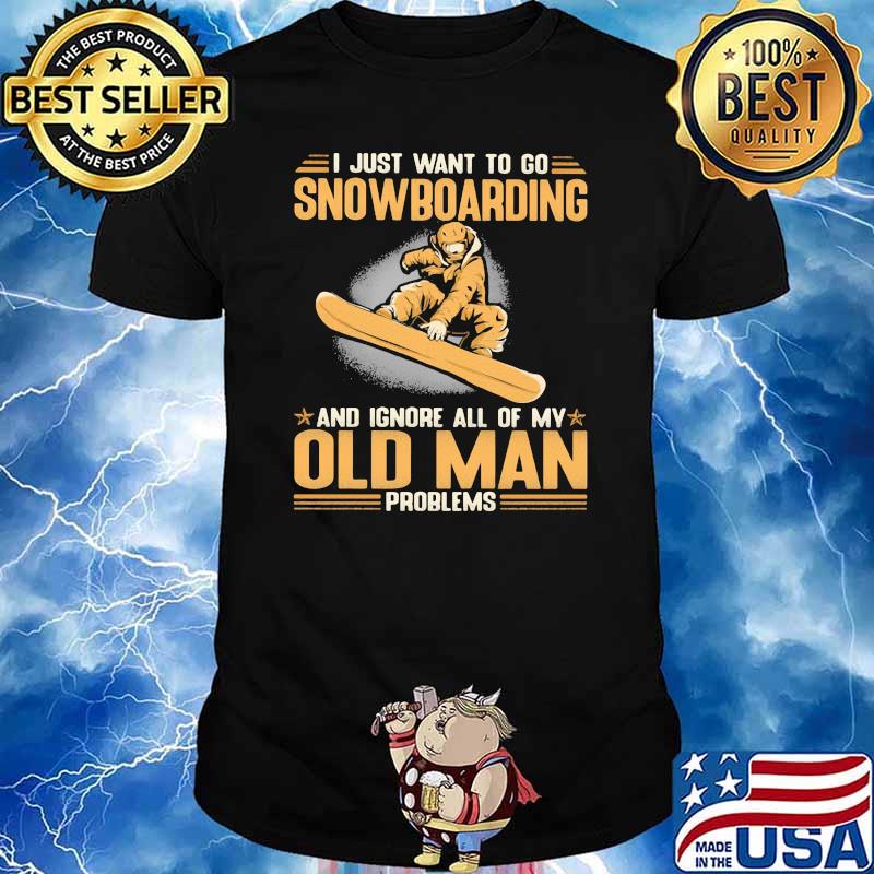 I Just Want To Go Snowboarding And Ignore All Of My Old Man Problems Shirt