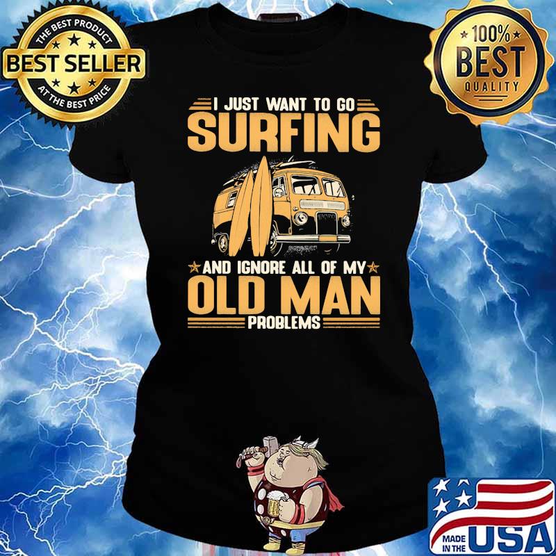I Just Want To Go Surfing And Ignore All Of My Old Man Problems Shirt Ladies tee