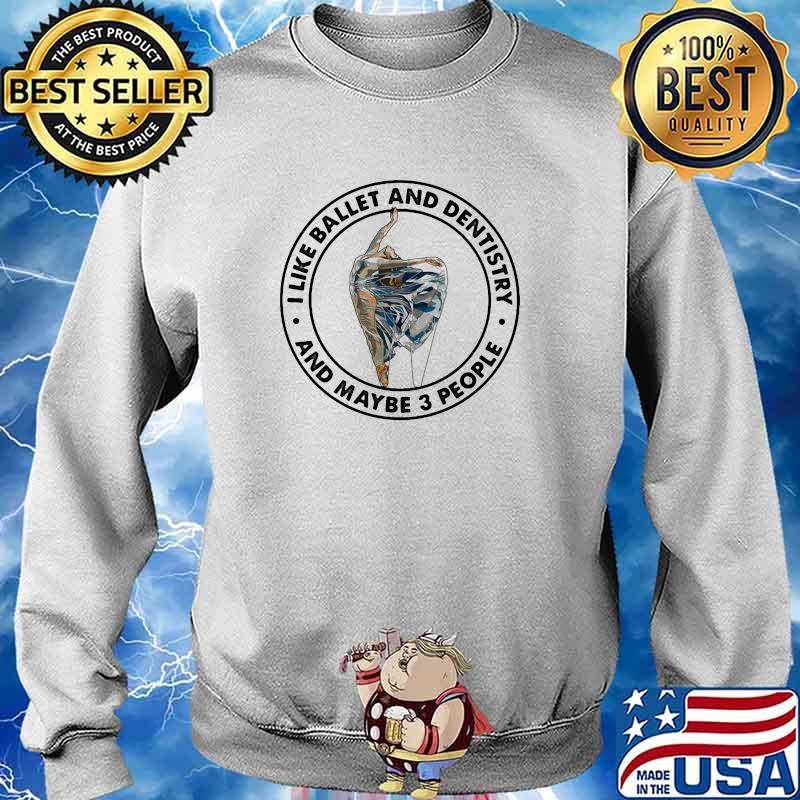 I like ballet and dentistry and maybe 3 people s Sweater