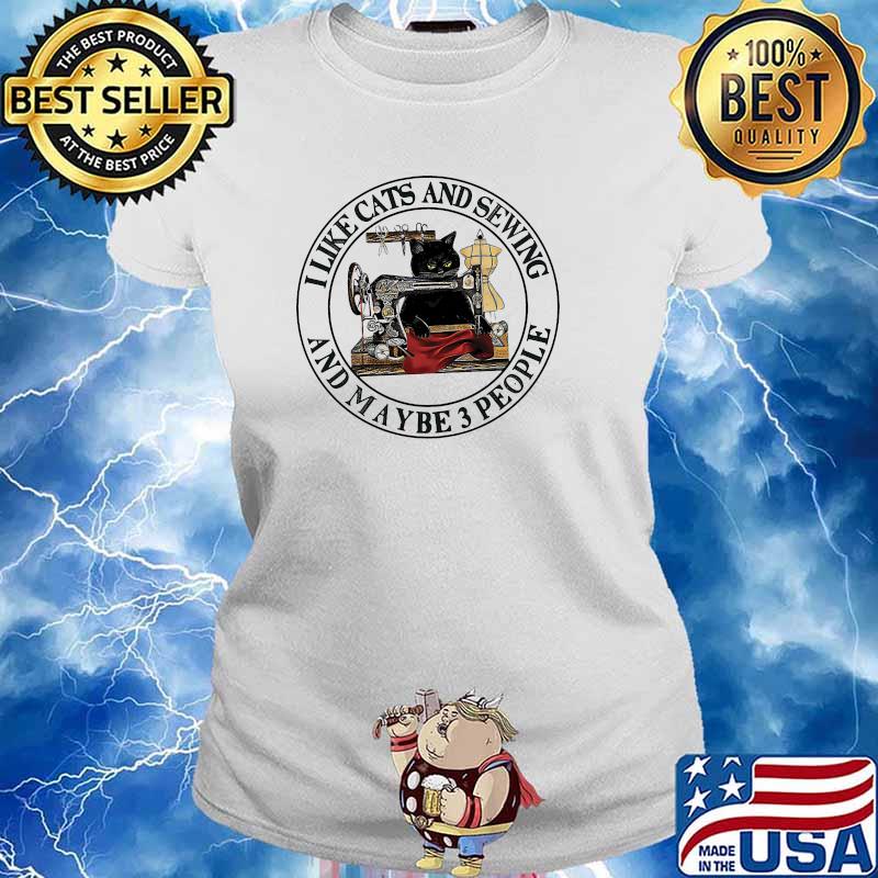 I like cats and sewing and maybe 3 people s Ladies tee