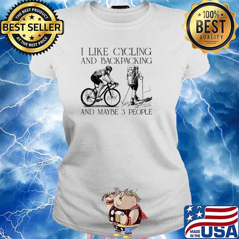 I like cycling and backpacking and maybe 3 people s Ladies tee