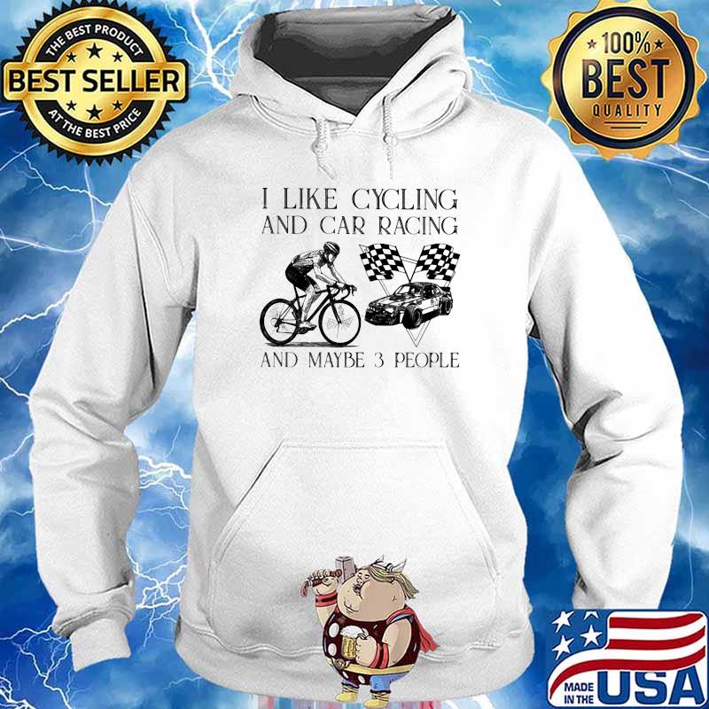 I Like Cycling And Car Racing And Maybe 3 People Shirt Hoodie