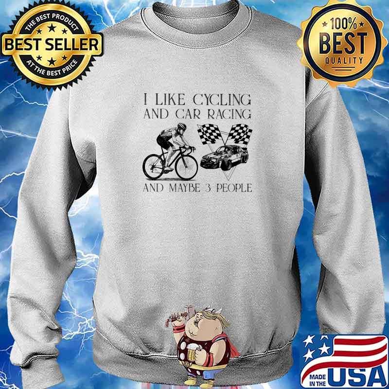 I Like Cycling And Car Racing And Maybe 3 People Shirt Sweater