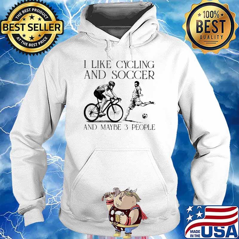 I Like Cycling And Soccer And Maybe 3 People Shirt Hoodie