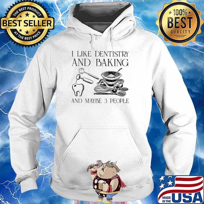 I Like Dentistry And Baking And Maybe 3 People Shirt Hoodie
