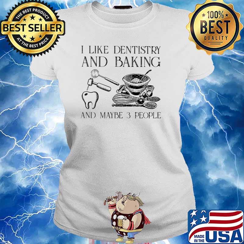 I Like Dentistry And Baking And Maybe 3 People Shirt Ladies tee