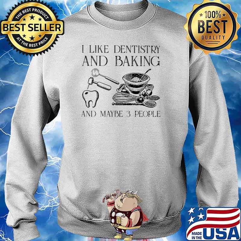 I Like Dentistry And Baking And Maybe 3 People Shirt Sweater