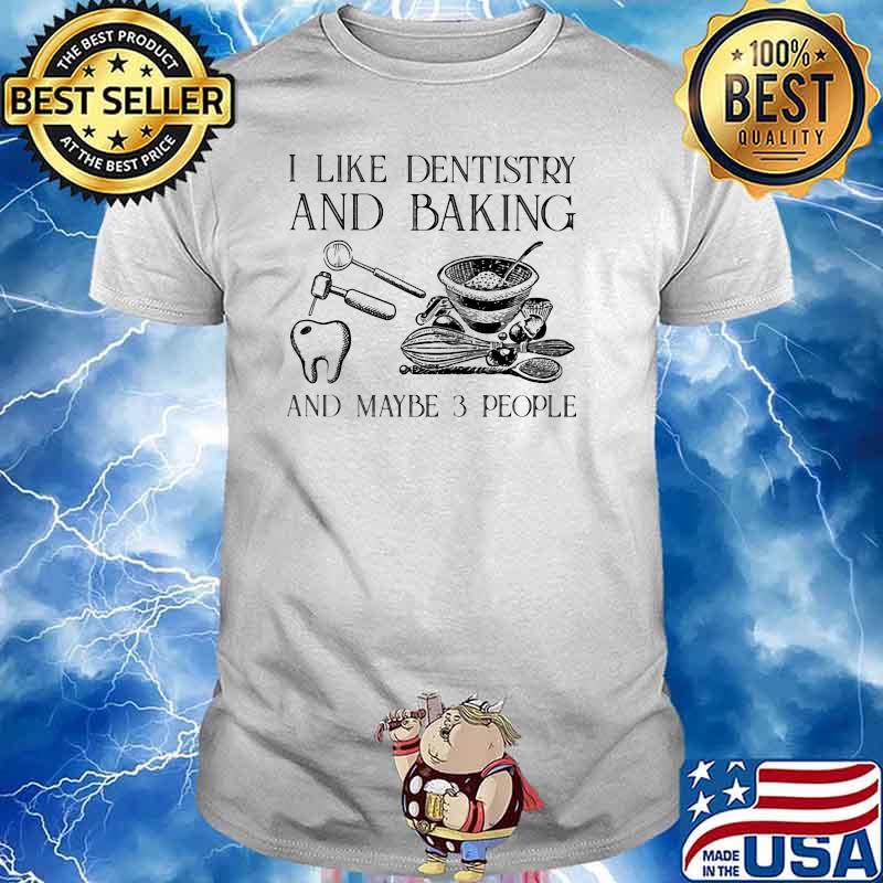 I Like Dentistry And Baking And Maybe 3 People Shirt