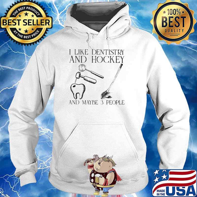 I Like Dentistry And Hockey And Maybe 3 People Shirt Hoodie