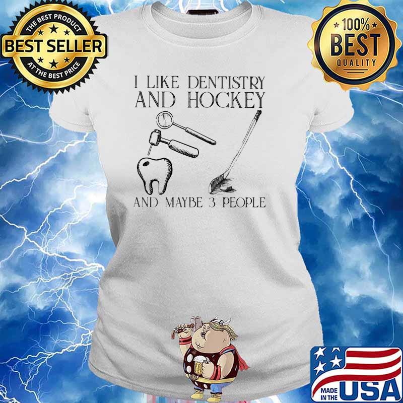 I Like Dentistry And Hockey And Maybe 3 People Shirt Ladies tee