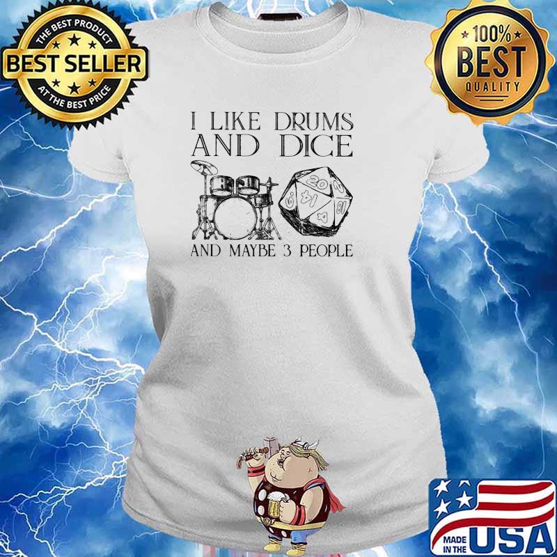 I like drums and dice and maybe 3 people s Ladies tee