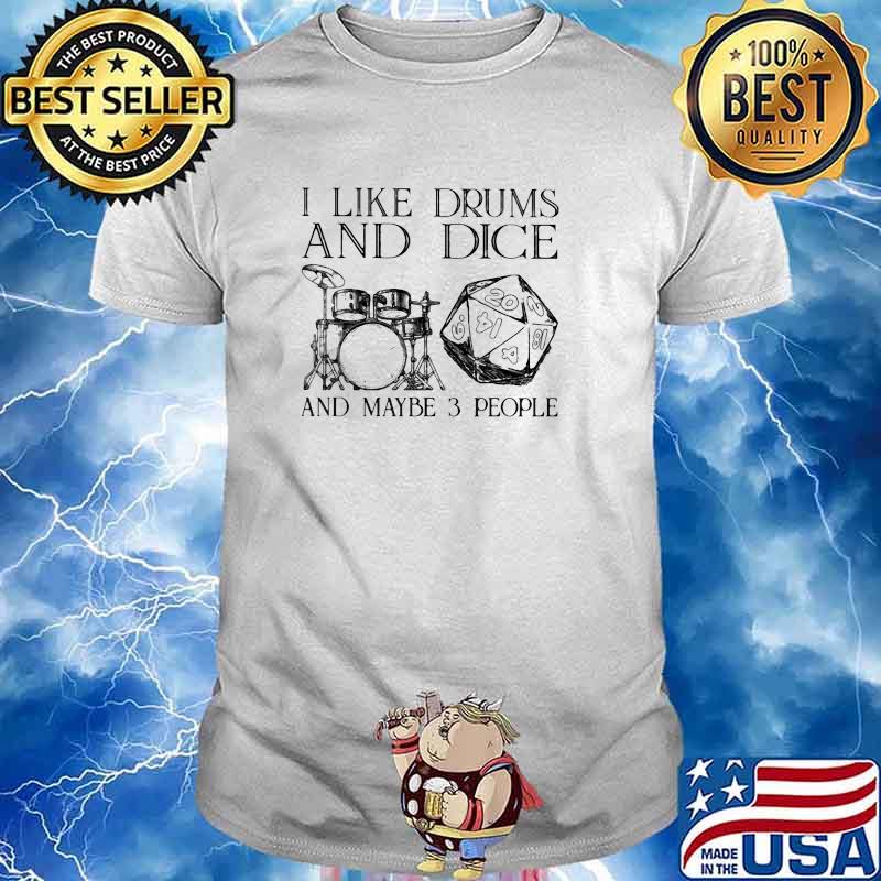 I like drums and dice and maybe 3 people shirt