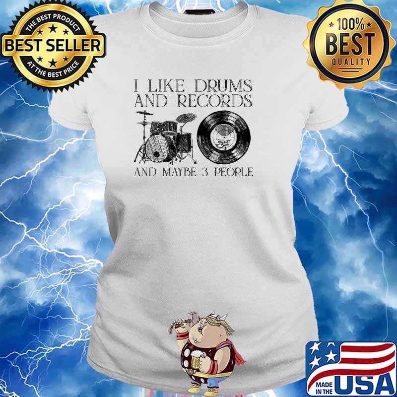 I like drums and records and maybe 3 people s Ladies tee