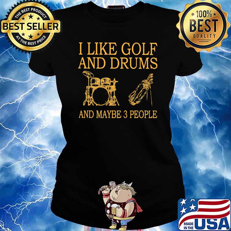I like golf and drums and maybe 3 people s Ladies tee