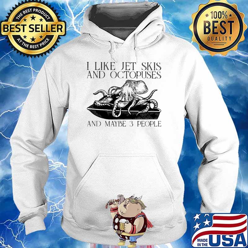 I Like Jet Skis And Octopuses And MAybe 3 People Shirt Hoodie