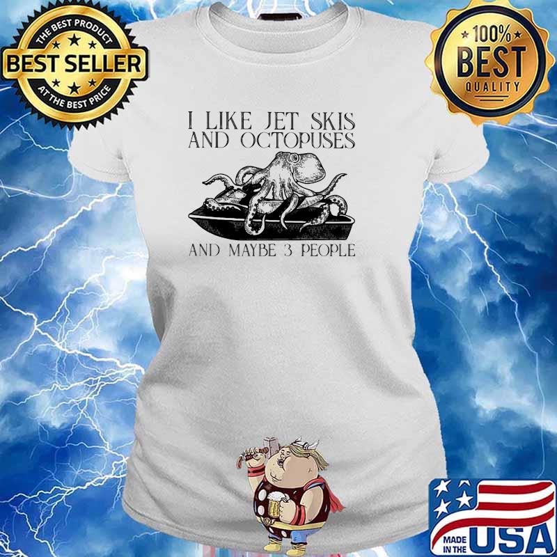 I Like Jet Skis And Octopuses And MAybe 3 People Shirt Ladies tee