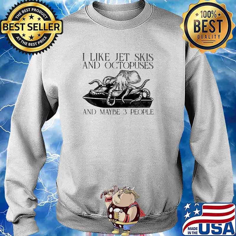I Like Jet Skis And Octopuses And MAybe 3 People Shirt Sweater