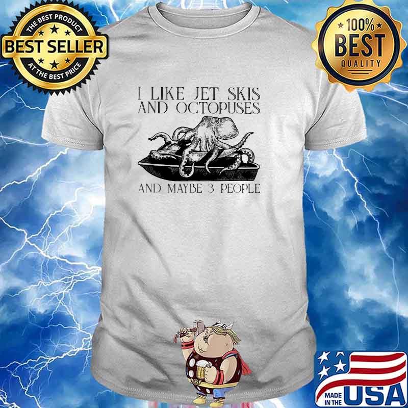I Like Jet Skis And Octopuses And MAybe 3 People Shirt