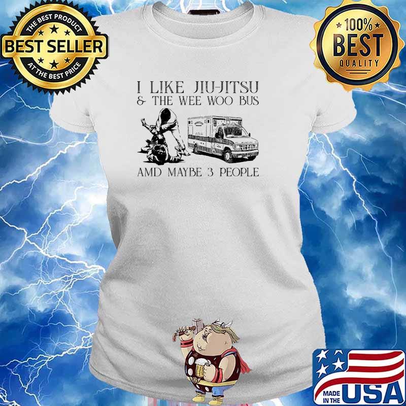 I like jiu jitsu and the we woo bus and maybe 3 people s Ladies tee