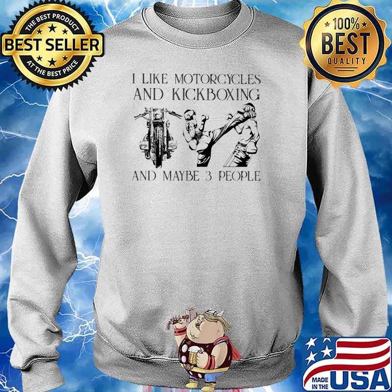 I Like Motorcycles And Kickboxing And Maybe 3 People Shirt Sweater