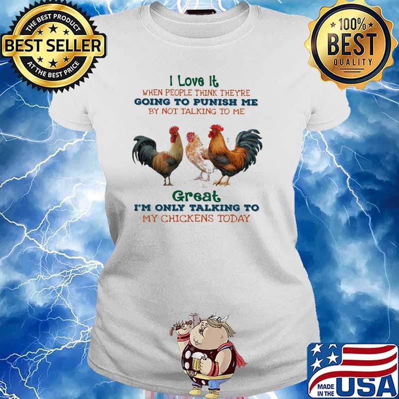 I Love It When People Think They're Going To Punish Me By Not Talking To Me Great I'm Only Talking To My Chickens Today Shirt Ladies tee