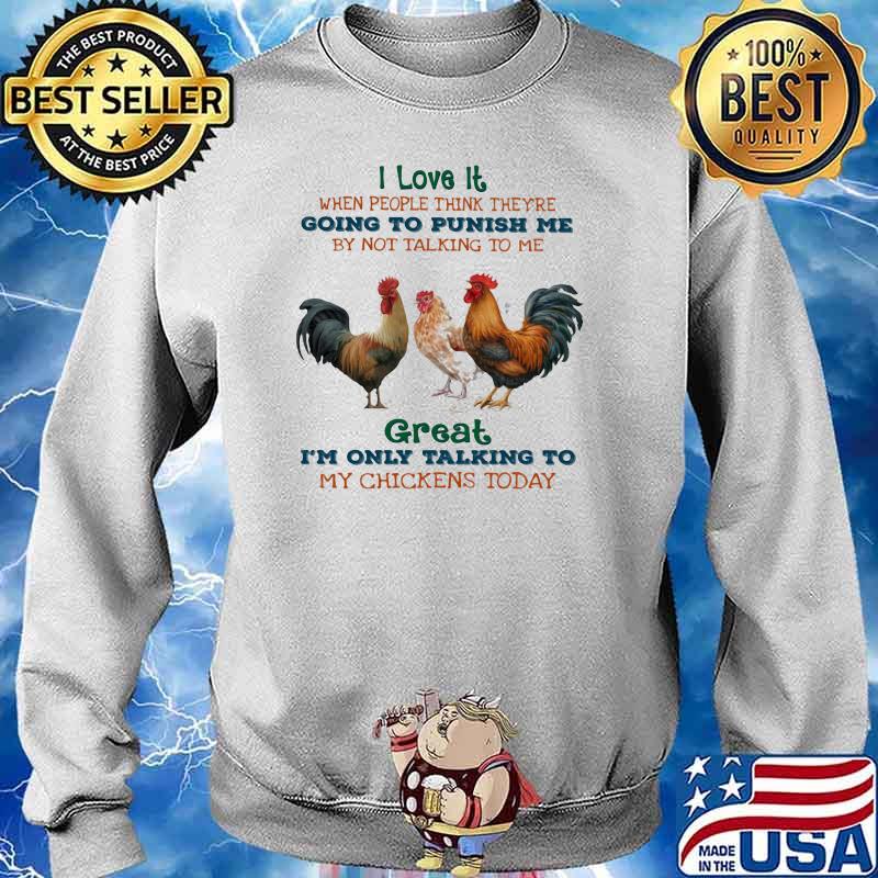 I Love It When People Think They're Going To Punish Me By Not Talking To Me Great I'm Only Talking To My Chickens Today Shirt Sweater