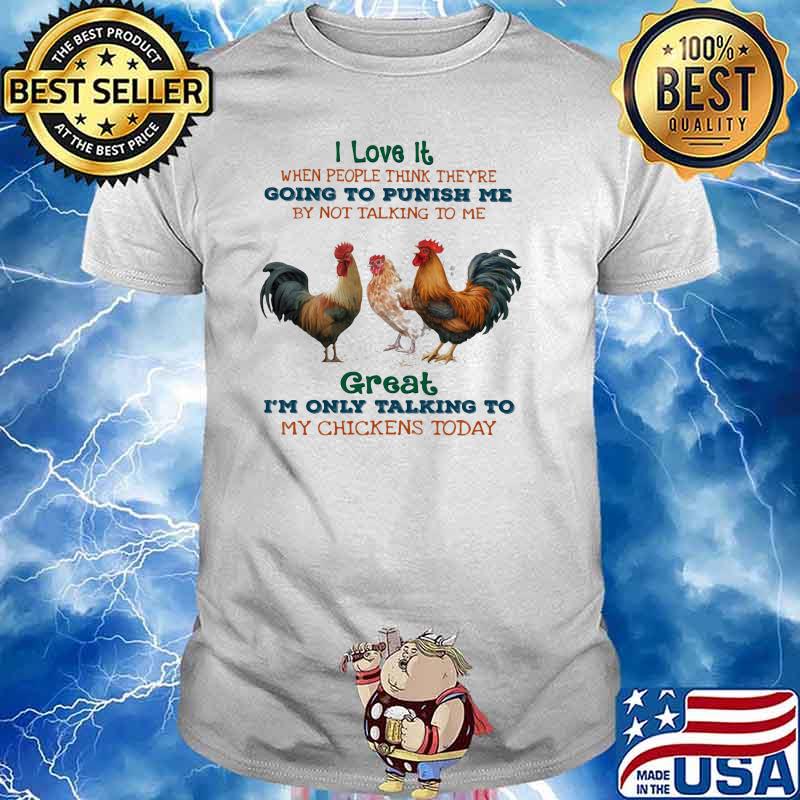 I Love It When People Think They're Going To Punish Me By Not Talking To Me Great I'm Only Talking To My Chickens Today Shirt