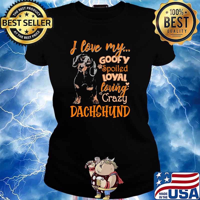 I love my goofy spoiled loyal loving crazy dachshund s Ladies tee