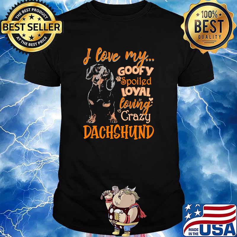 I love my goofy spoiled loyal loving crazy dachshund shirt