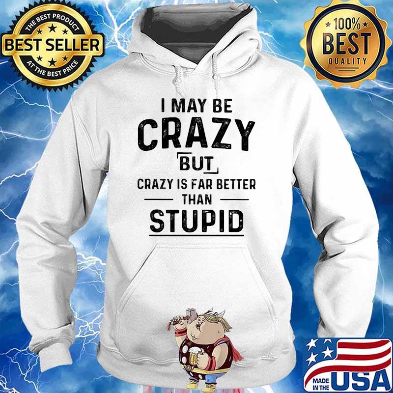 I may be crazy but is far better than stupid s Hoodie