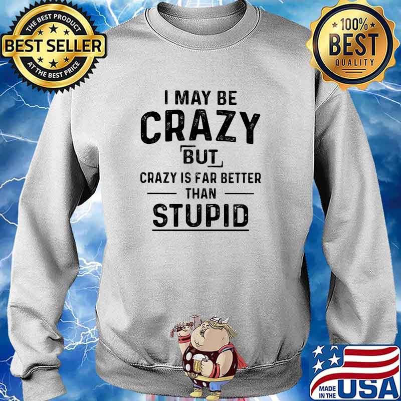 I may be crazy but is far better than stupid s Sweater