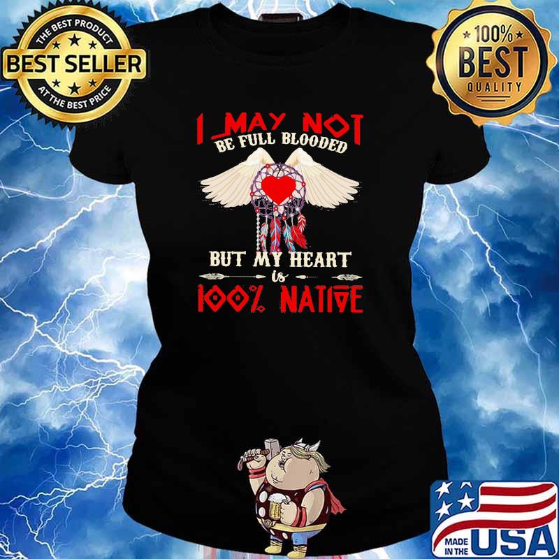 I May Not Be Full Blood But My Heart Is 100 Native Shirt Ladies tee