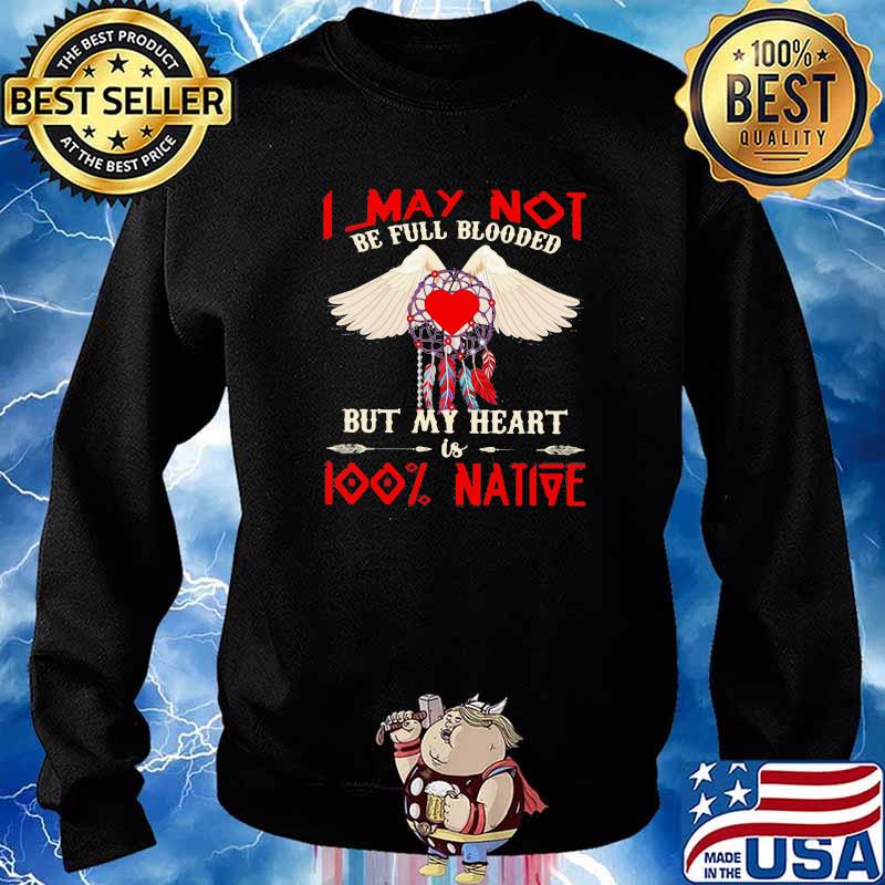 I May Not Be Full Blood But My Heart Is 100 Native Shirt Sweater