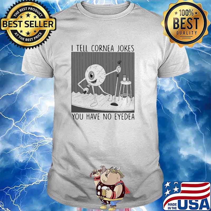 I tell cornea jokes you have no eyedea shirt