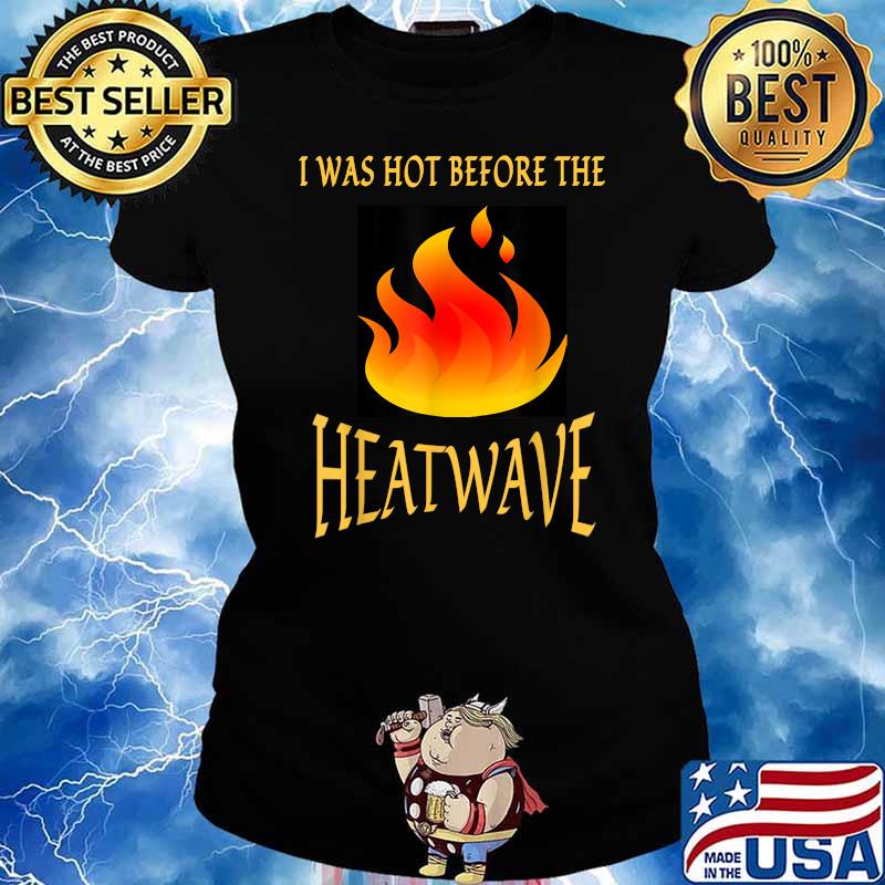 I WAS HOT BEFORE THE HEATWAVE T-Shirt Ladies tee