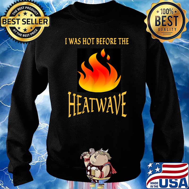I WAS HOT BEFORE THE HEATWAVE T-Shirt Sweater