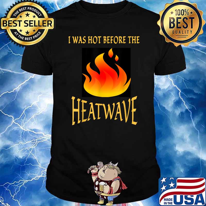 I WAS HOT BEFORE THE HEATWAVE T-Shirt