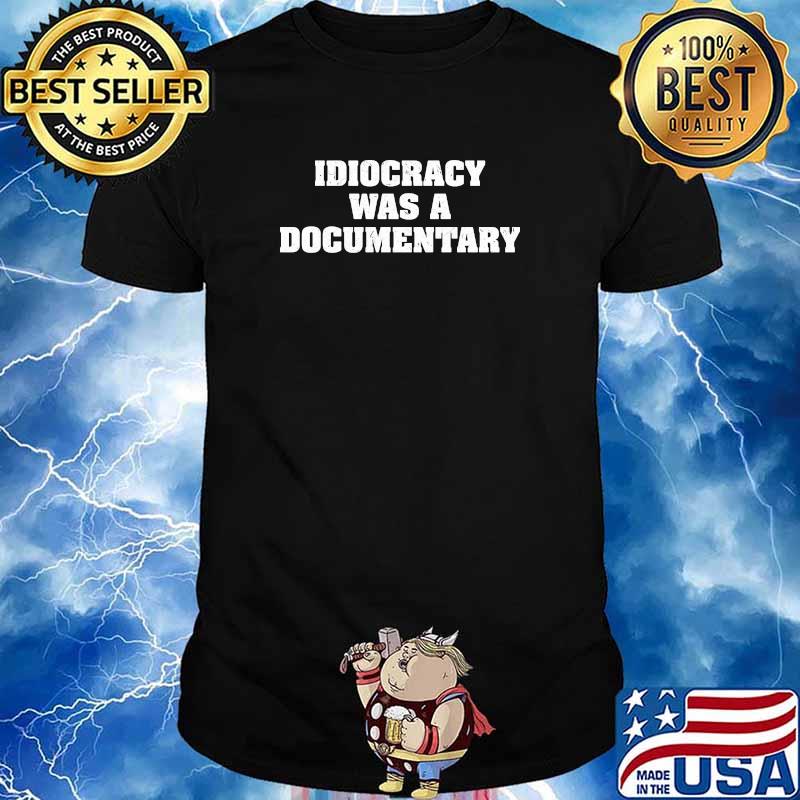 Idiocracy Was A Documentary Shirt