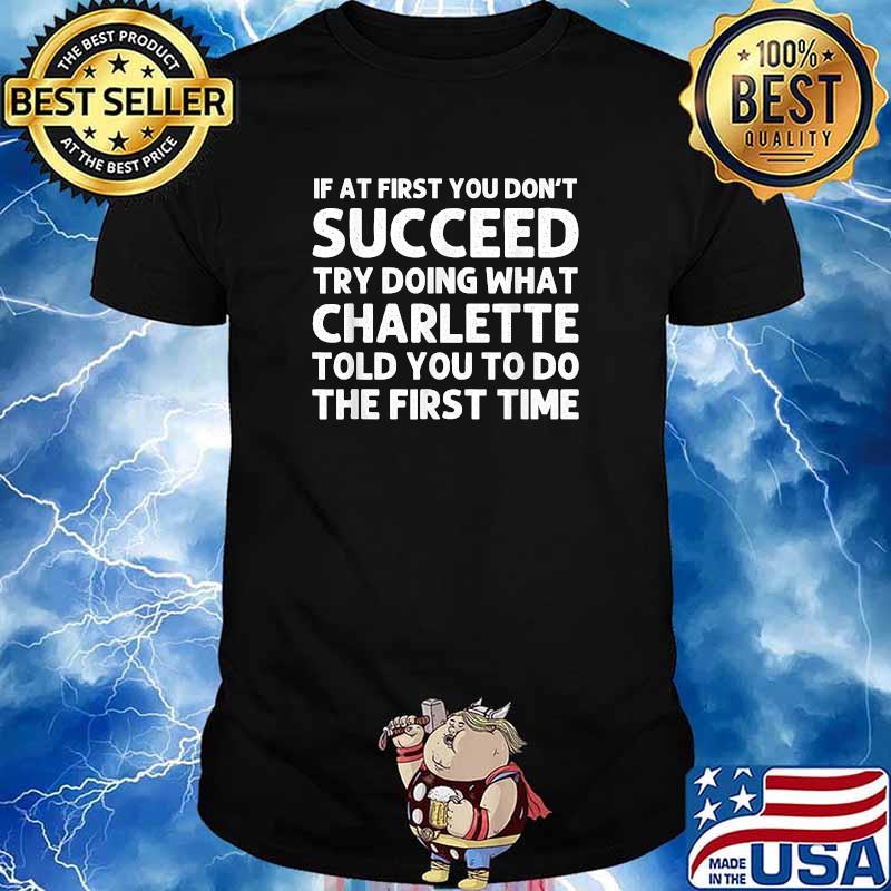 If at first you dont succeed try doing what charlette told you to do the first time shirt