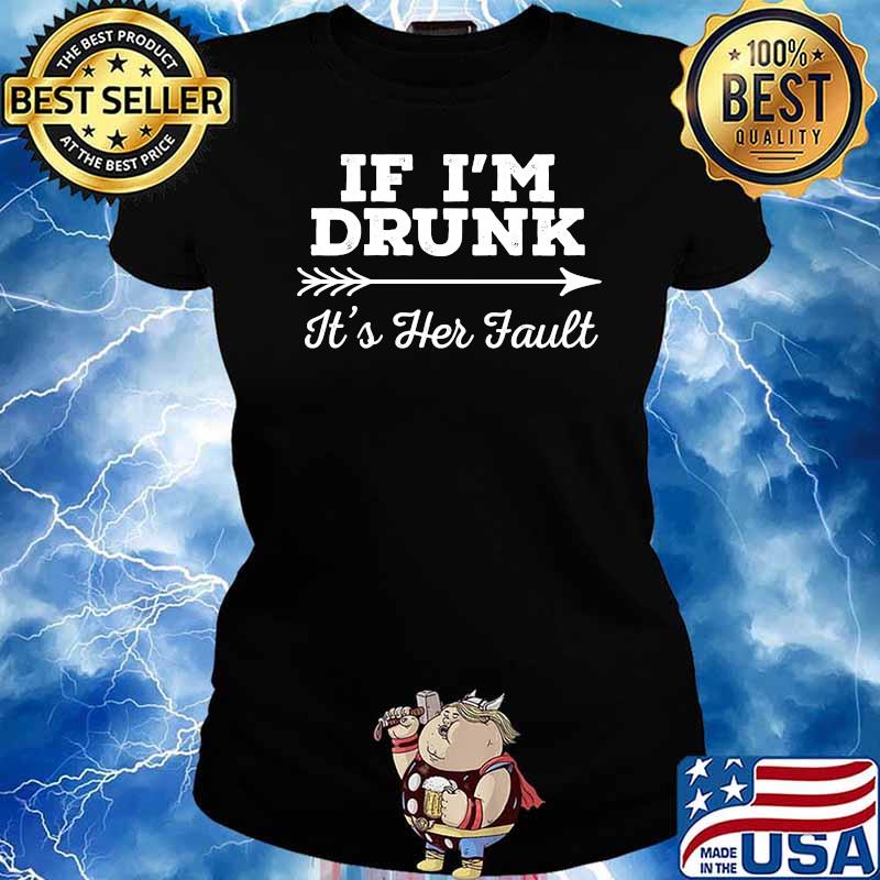 If I'm Drunk It's Her Fault T-Shirt Ladies tee