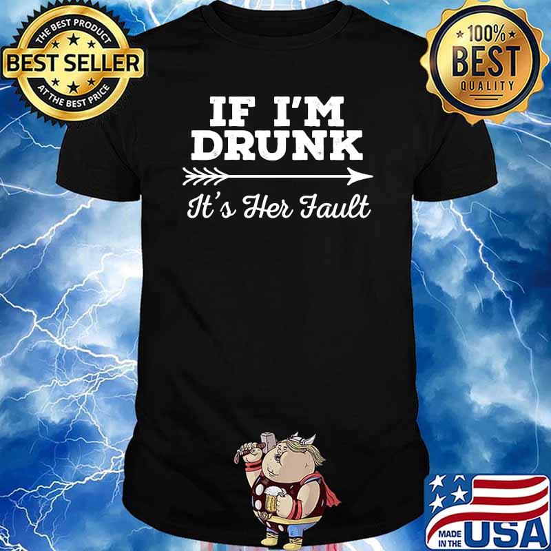 If I'm Drunk It's Her Fault T-Shirt