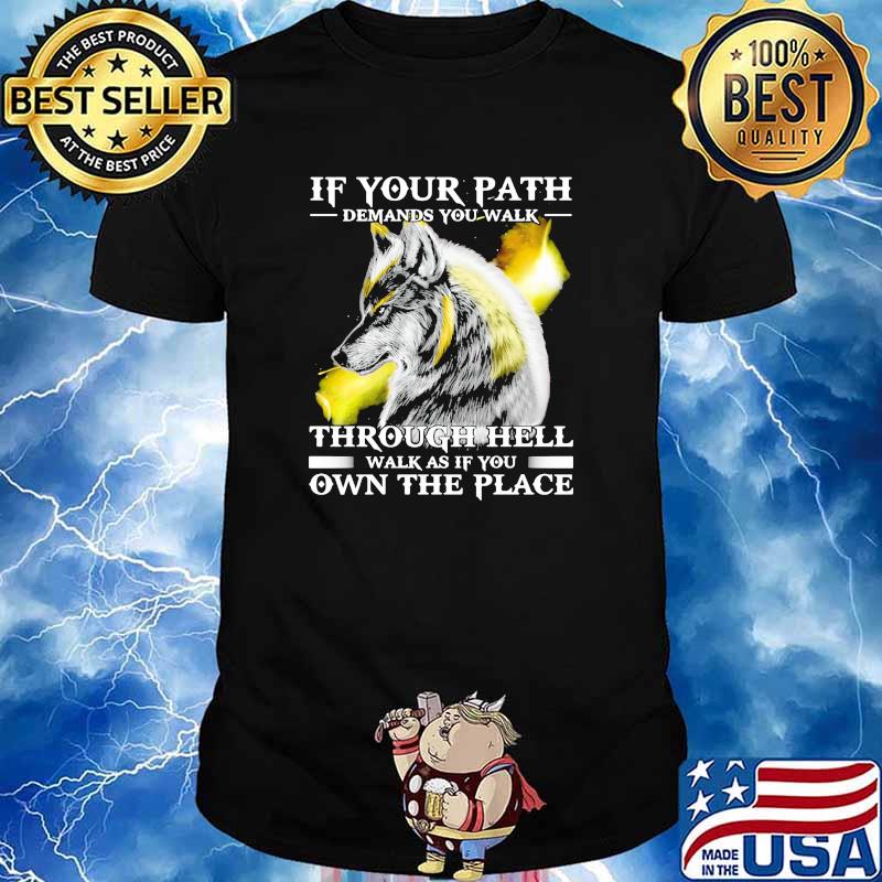 If your path demand you walk through hell walk as if you own the place wolf shirt